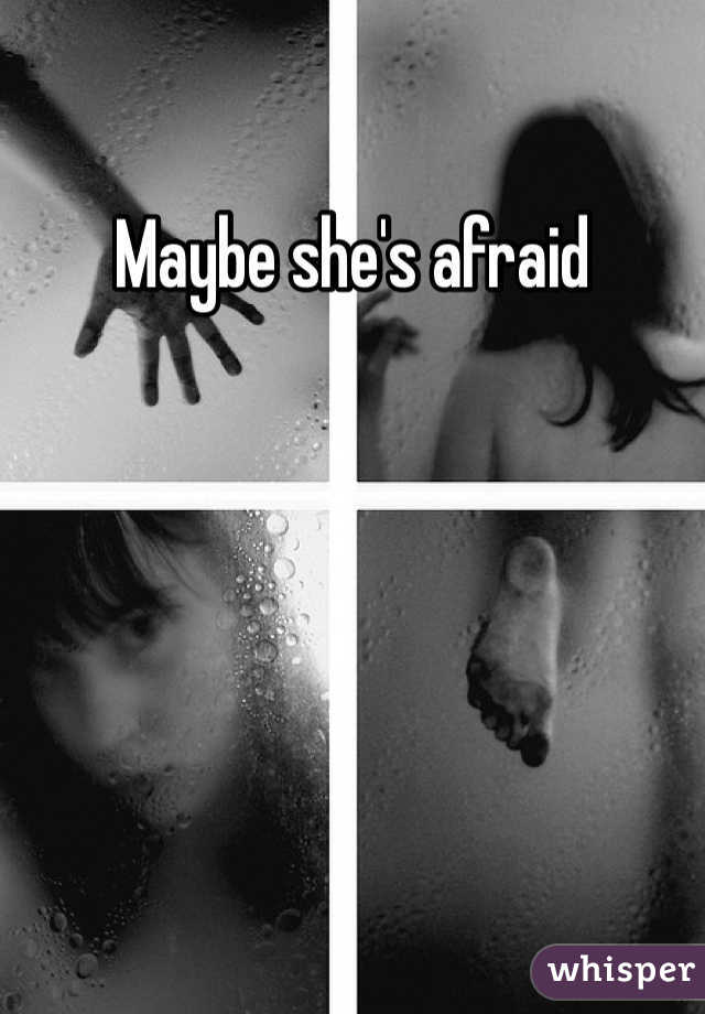 Maybe she's afraid 