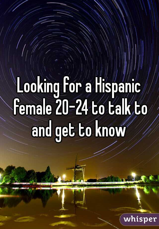 Looking for a Hispanic female 20-24 to talk to and get to know 
