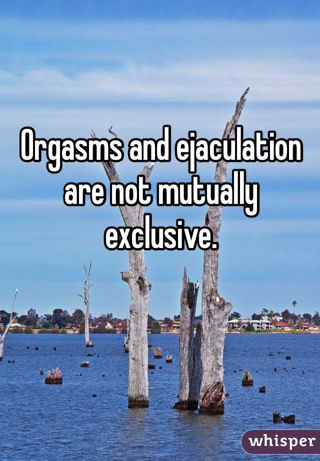 Orgasms and ejaculation are not mutually exclusive. 