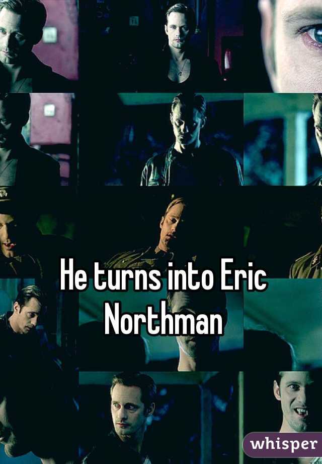 He turns into Eric Northman