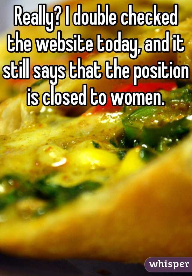 Really? I double checked the website today, and it still says that the position is closed to women. 