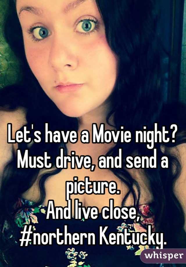 Let's have a Movie night? 
Must drive, and send a picture. 
And live close, 
#northern Kentucky. 