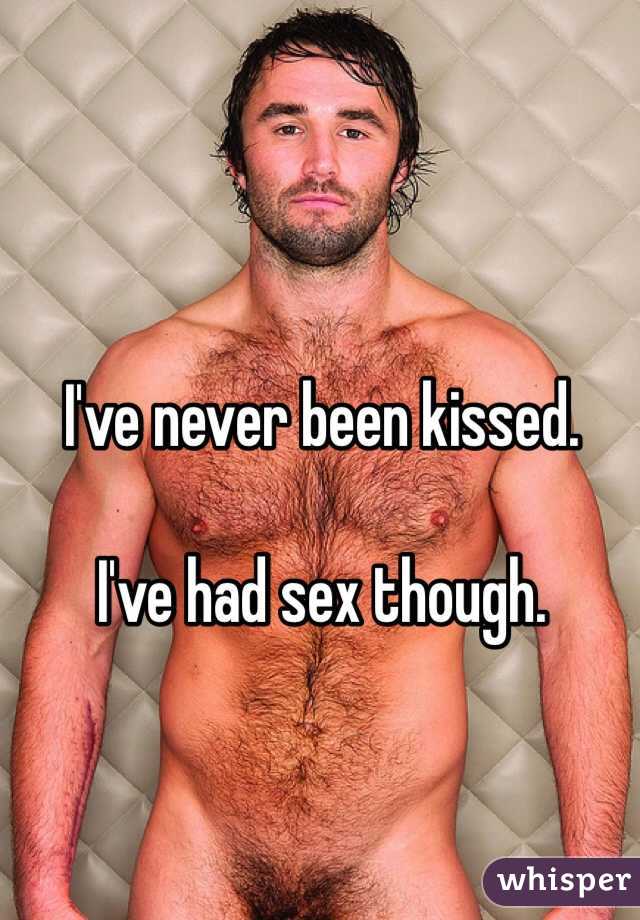 I've never been kissed. 

I've had sex though. 