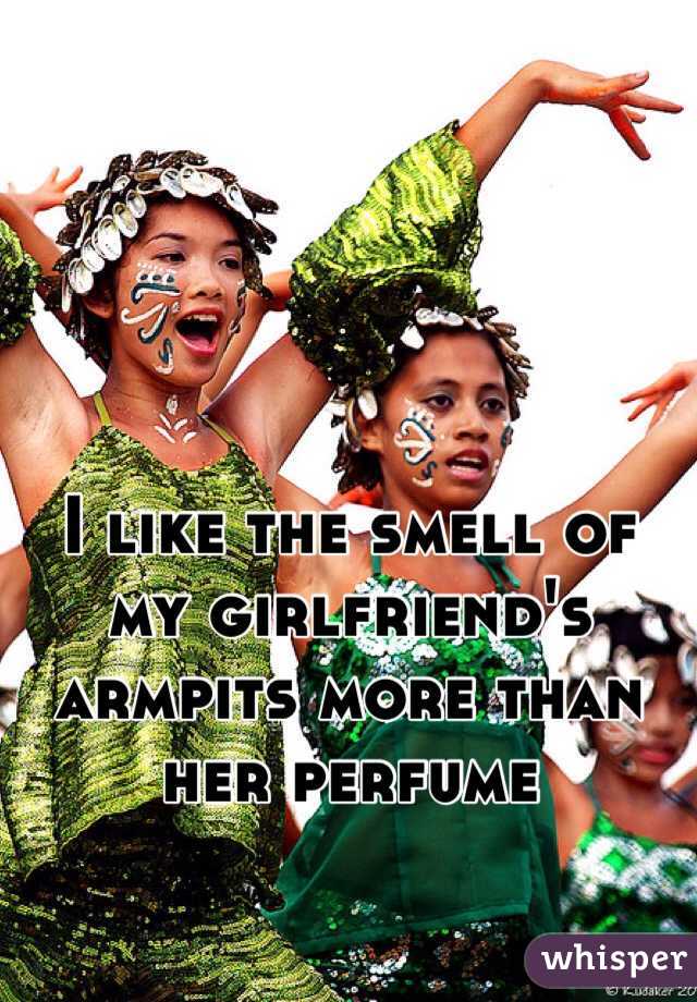 I like the smell of my girlfriend's armpits more than her perfume