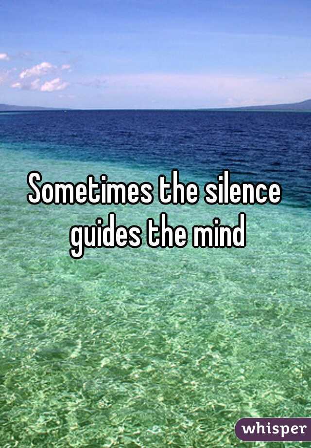 Sometimes the silence guides the mind