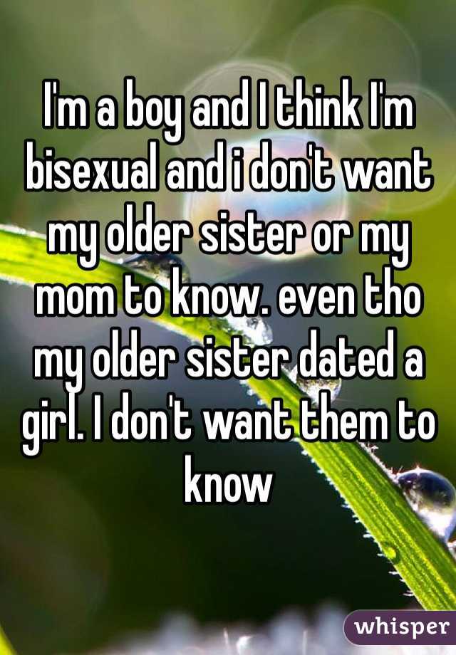 I'm a boy and I think I'm bisexual and i don't want my older sister or my mom to know. even tho my older sister dated a girl. I don't want them to know