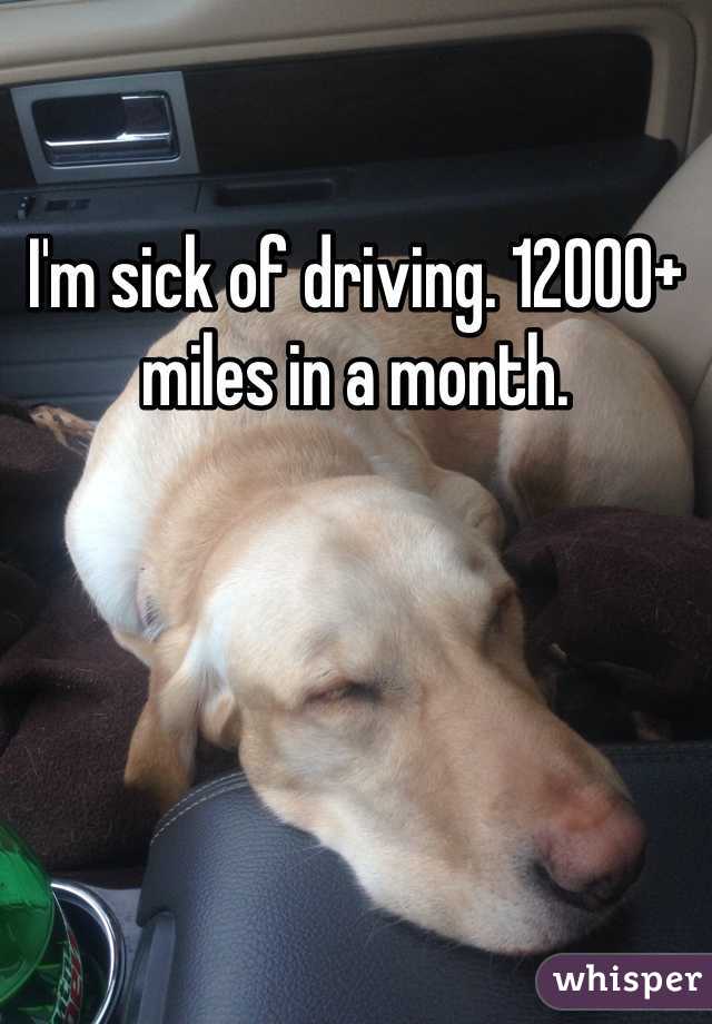 I'm sick of driving. 12000+ miles in a month.