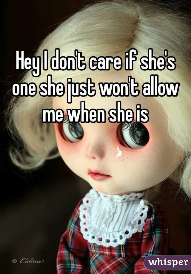 Hey I don't care if she's one she just won't allow me when she is 