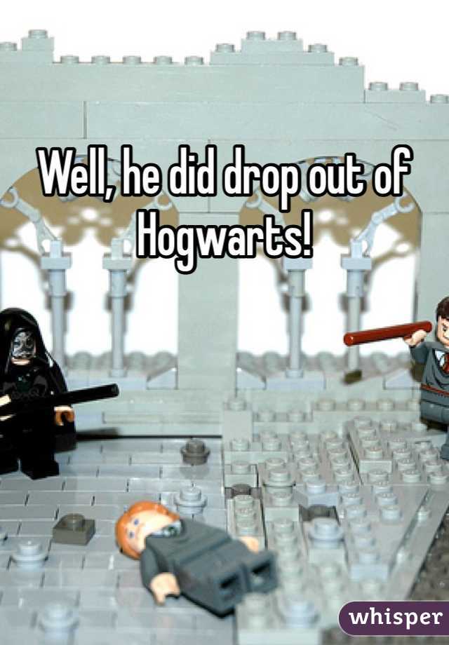 Well, he did drop out of Hogwarts!