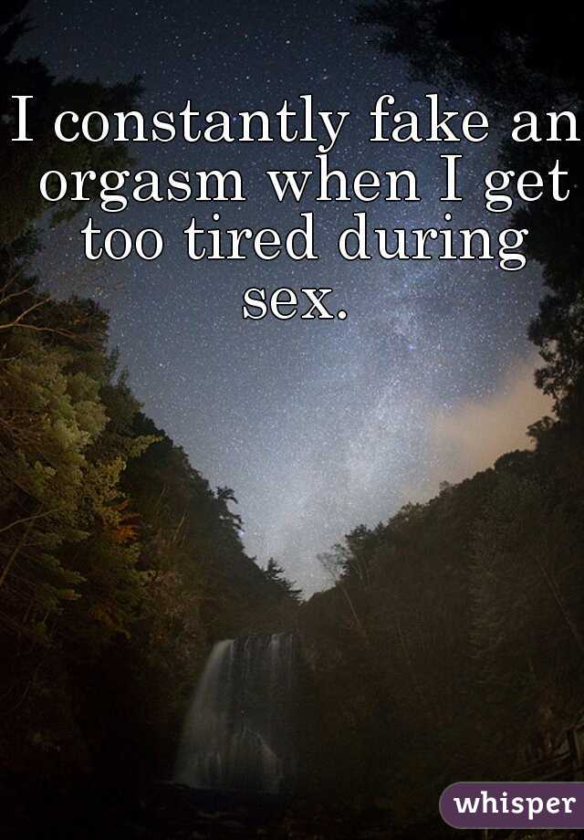 I constantly fake an orgasm when I get too tired during sex. 