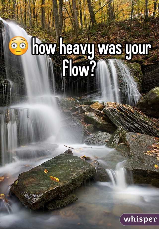 😳 how heavy was your flow?