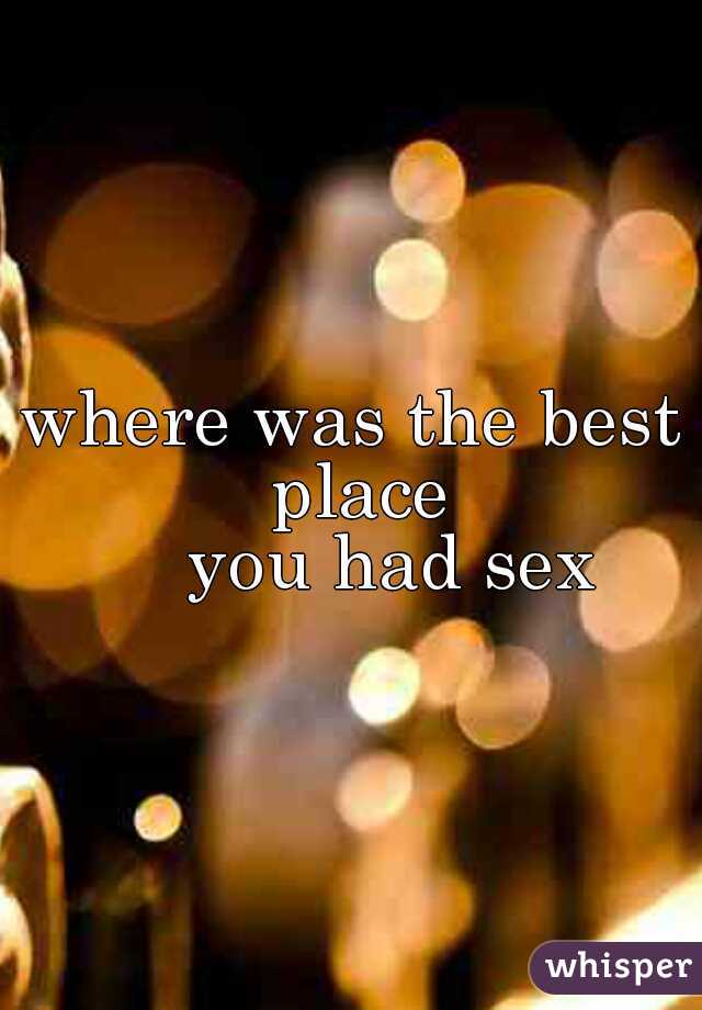 where was the best place
    you had sex