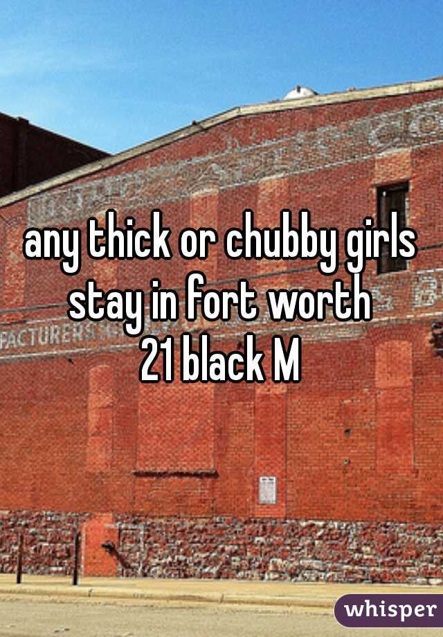 any thick or chubby girls stay in fort worth 
21 black M