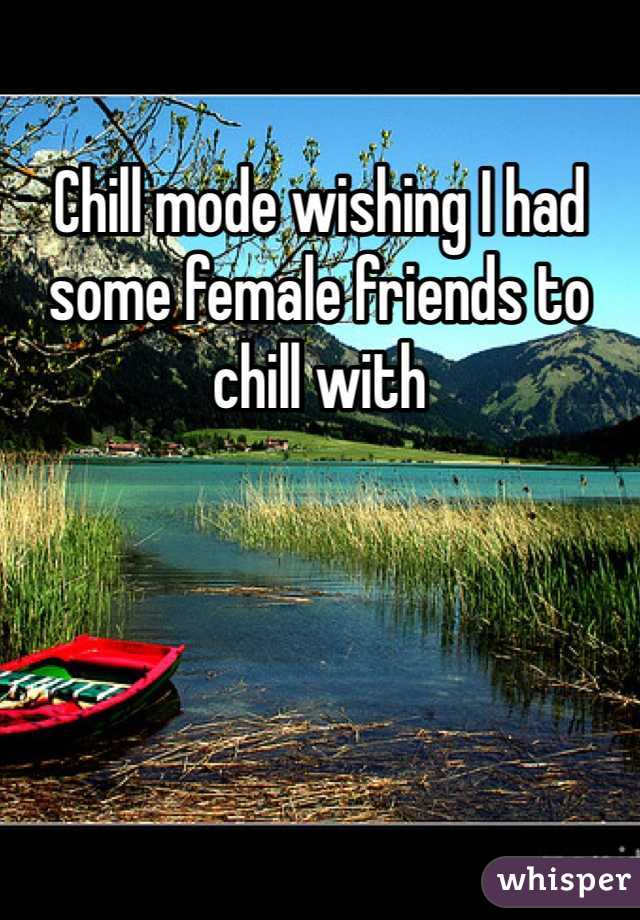 Chill mode wishing I had some female friends to chill with