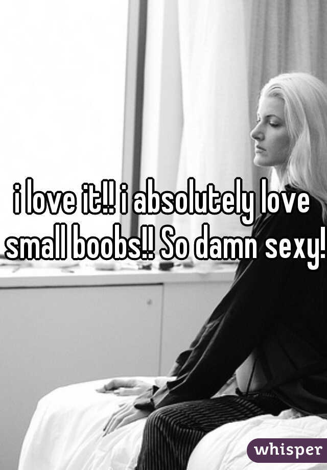 i love it!! i absolutely love small boobs!! So damn sexy!!