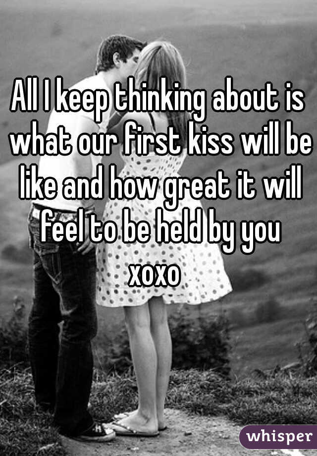 All I keep thinking about is what our first kiss will be like and how great it will feel to be held by you
xoxo 