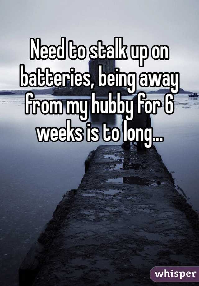 Need to stalk up on batteries, being away from my hubby for 6 weeks is to long...