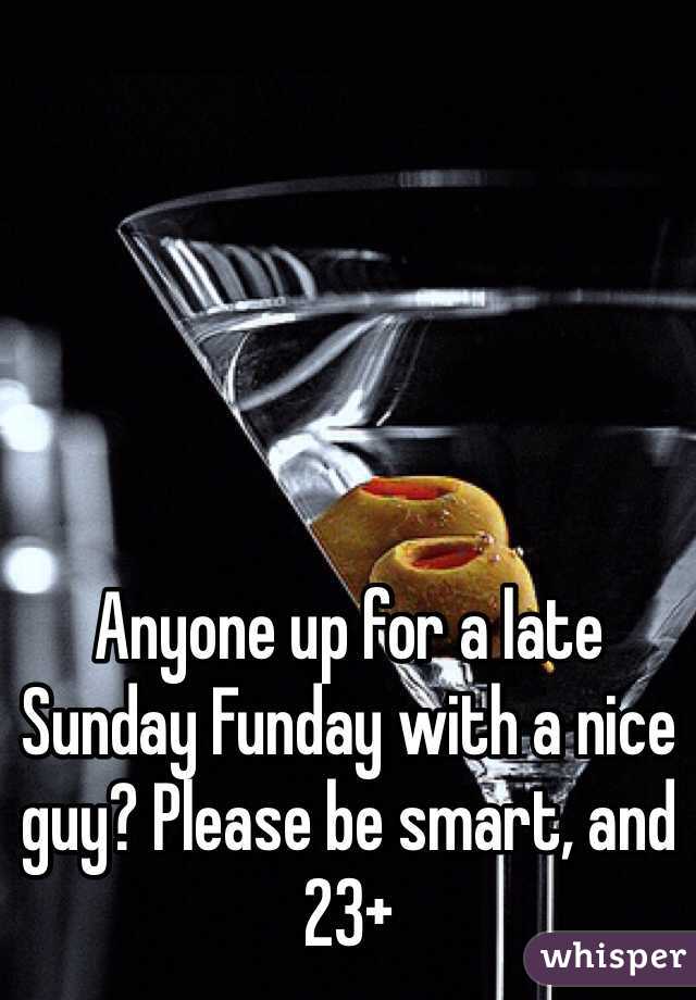 Anyone up for a late Sunday Funday with a nice guy? Please be smart, and 23+ 