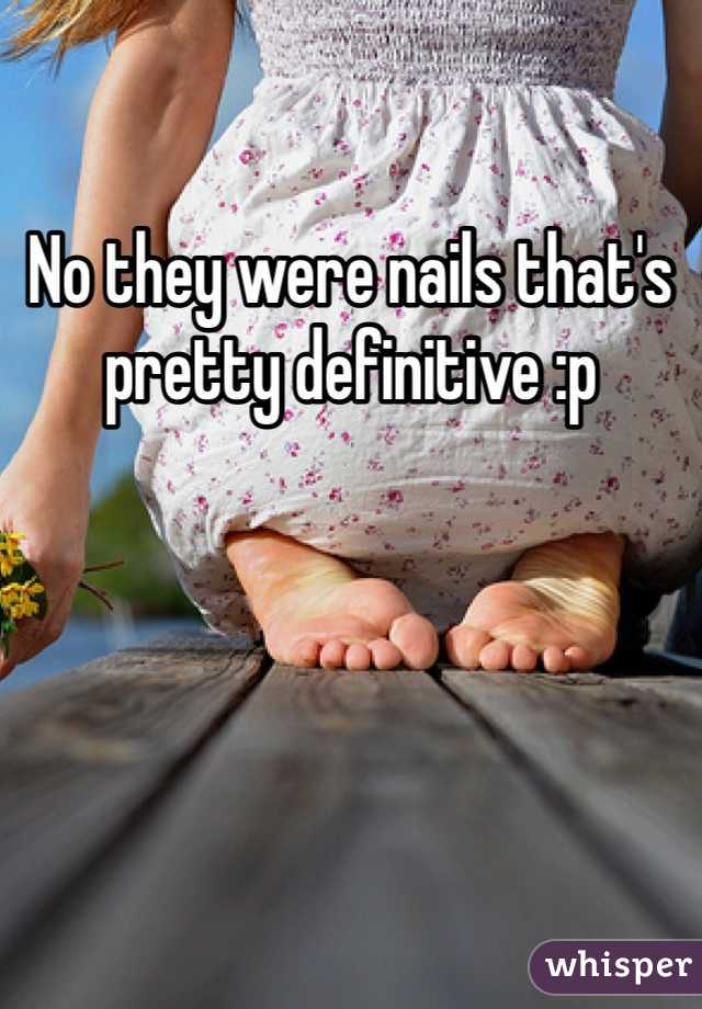 No they were nails that's pretty definitive :p