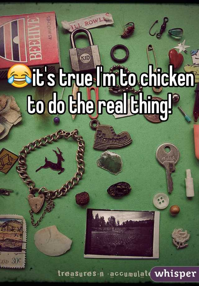😂it's true I'm to chicken to do the real thing!