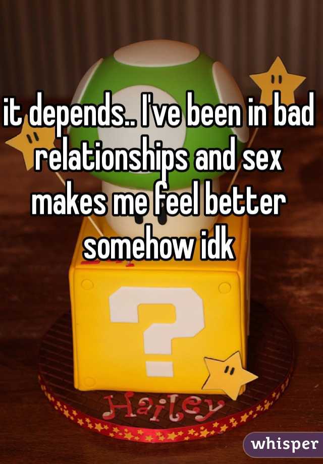 it depends.. I've been in bad relationships and sex makes me feel better somehow idk