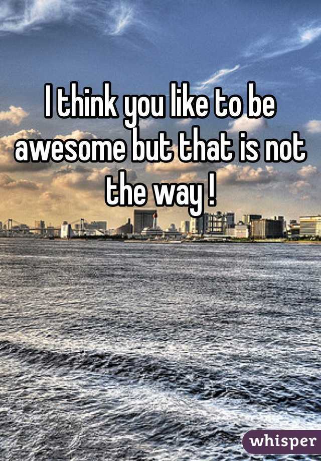 I think you like to be awesome but that is not the way ! 