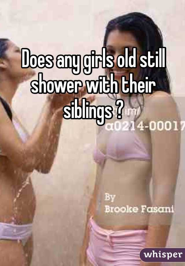 Does any girls old still shower with their siblings ?