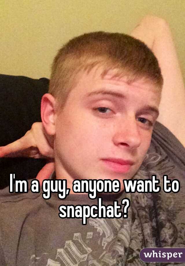 I'm a guy, anyone want to snapchat?