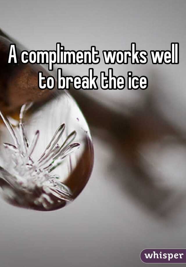 A compliment works well to break the ice