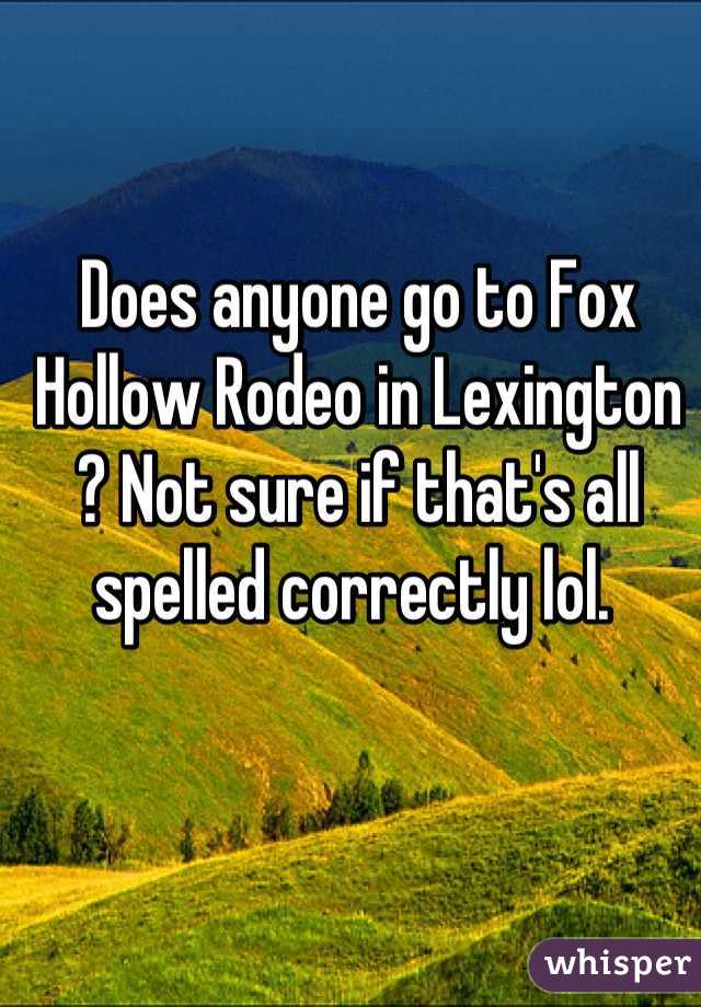 Does anyone go to Fox Hollow Rodeo in Lexington ? Not sure if that's all spelled correctly lol. 