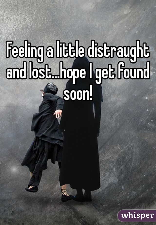 Feeling a little distraught and lost...hope I get found soon!
