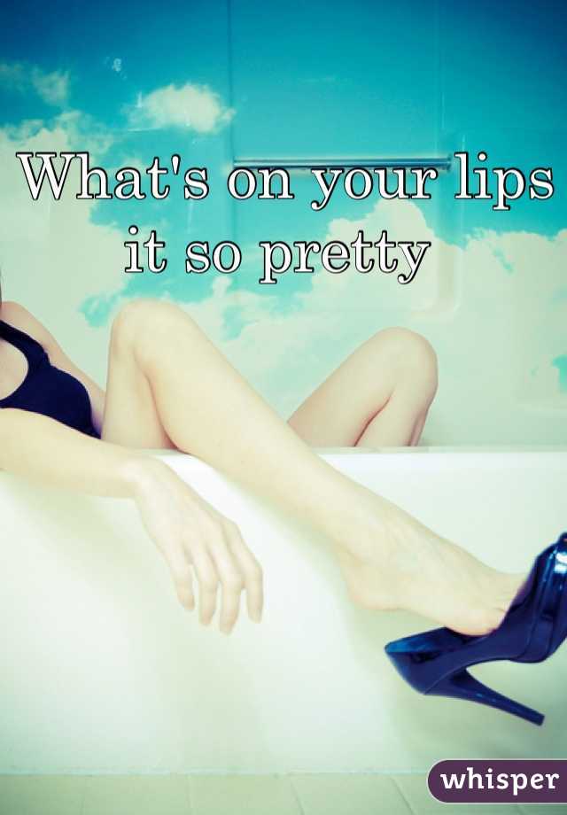 What's on your lips it so pretty 