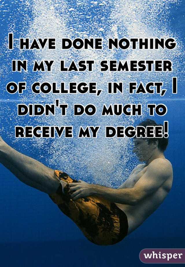 I have done nothing in my last semester of college, in fact, I didn't do much to receive my degree! 