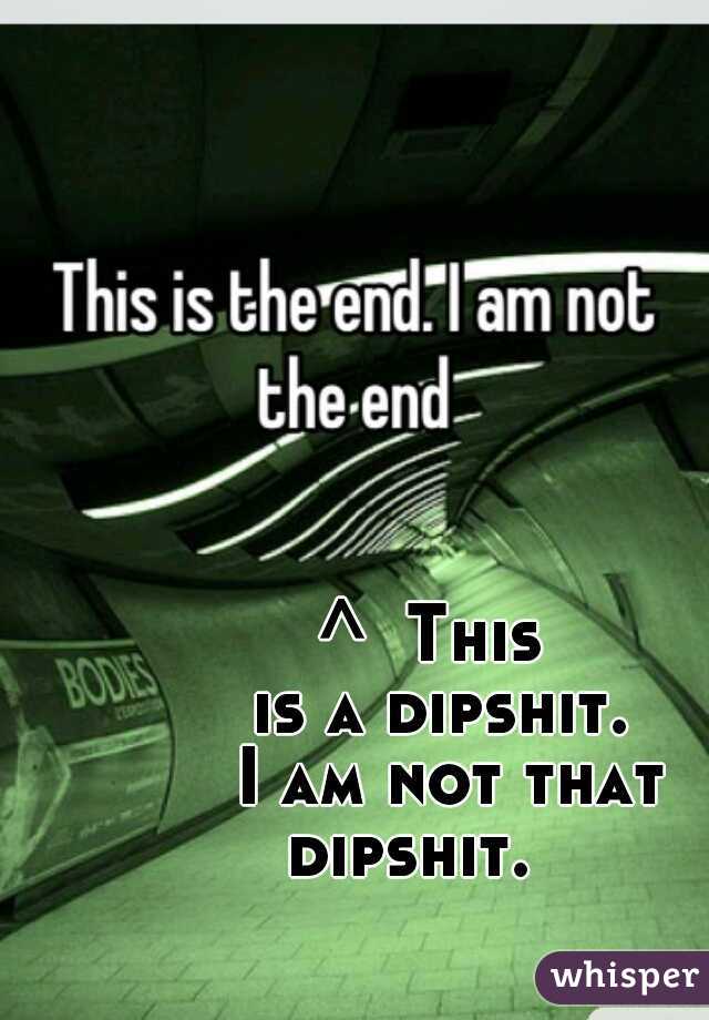 ^  This 
is a dipshit.
 I am not that dipshit.    