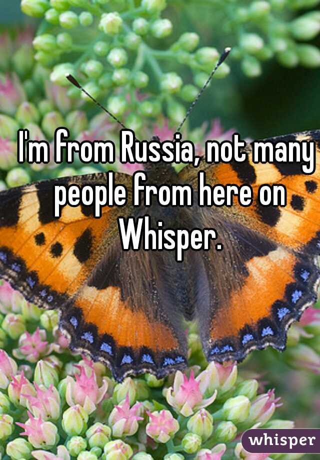 I'm from Russia, not many people from here on Whisper.