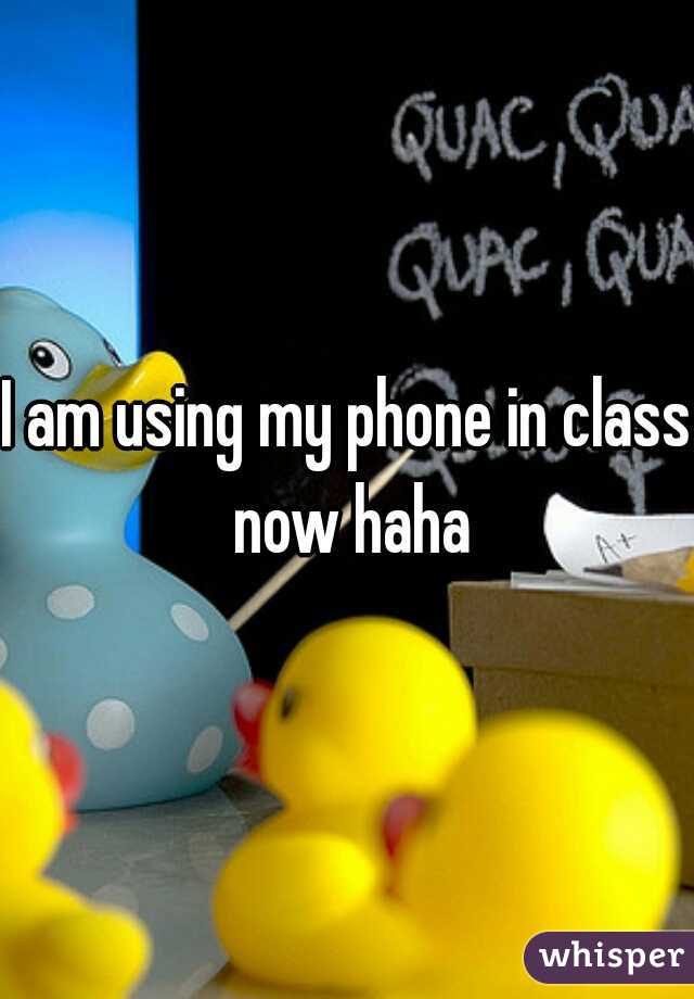 I am using my phone in class now haha