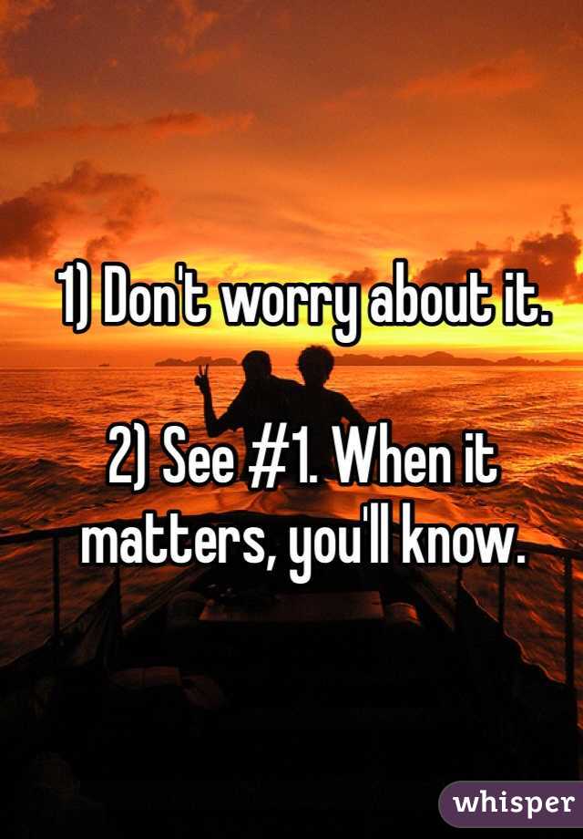 1) Don't worry about it.

2) See #1. When it matters, you'll know.