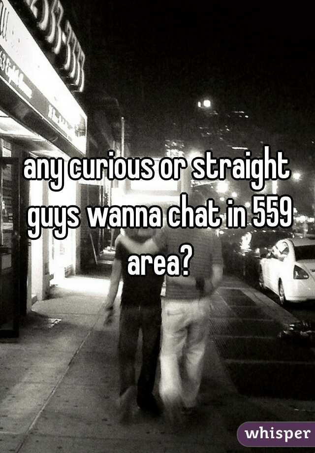 any curious or straight guys wanna chat in 559 area?