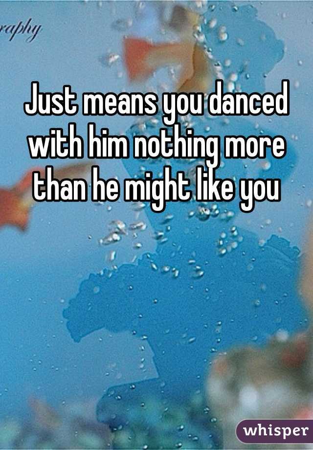 Just means you danced with him nothing more than he might like you