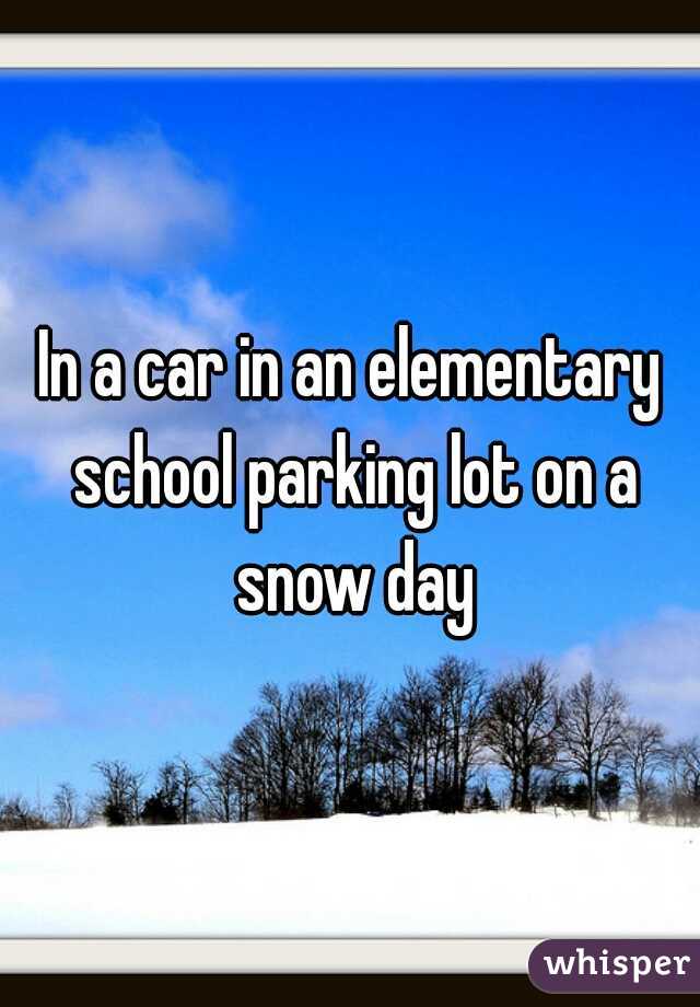 In a car in an elementary school parking lot on a snow day