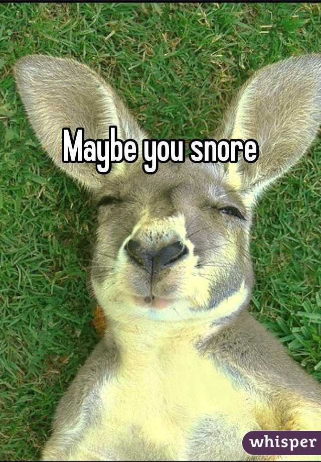 Maybe you snore