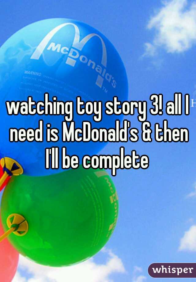 watching toy story 3! all I need is McDonald's & then I'll be complete 