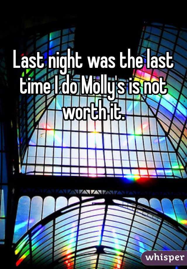 Last night was the last time I do Molly's is not worth it.