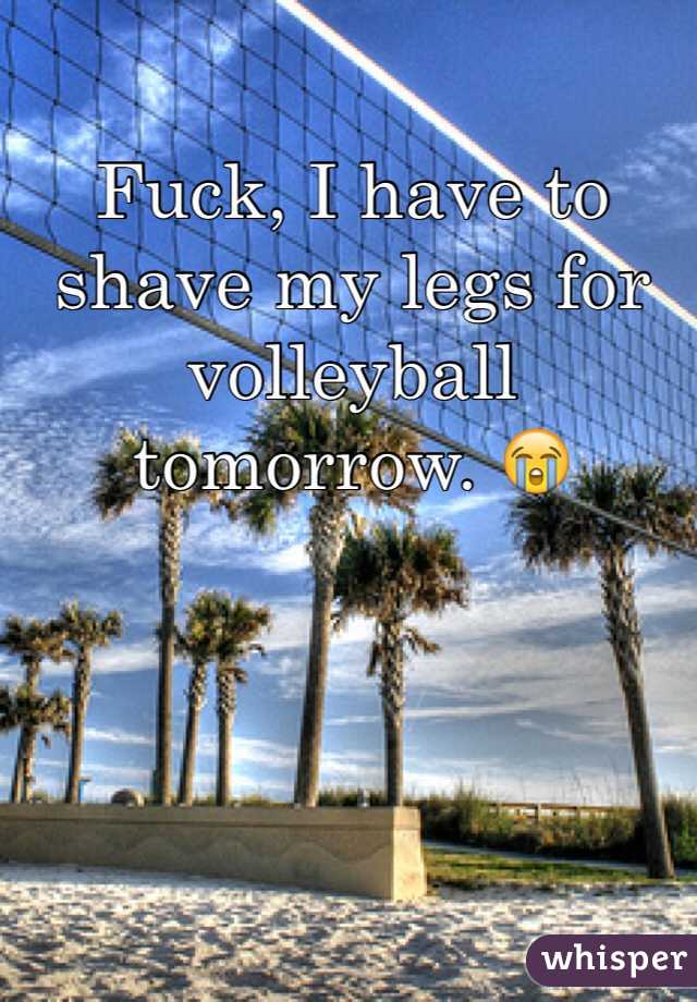Fuck, I have to shave my legs for volleyball tomorrow. 😭