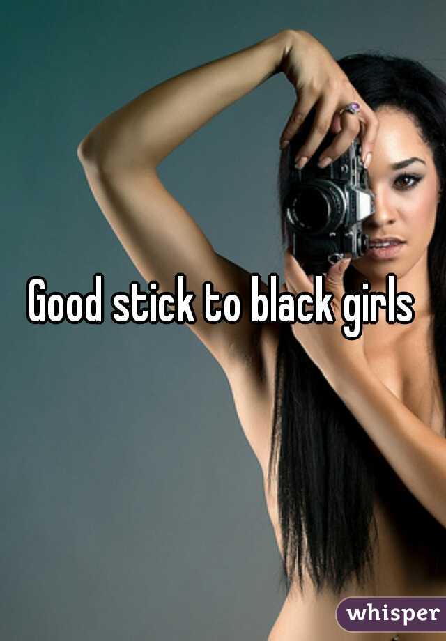 Good stick to black girls