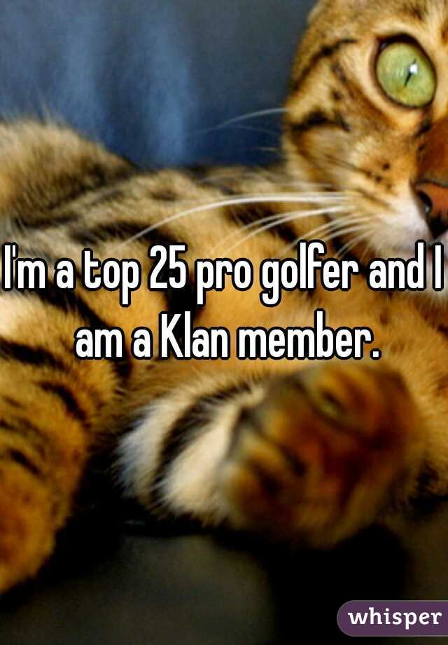 I'm a top 25 pro golfer and I am a Klan member.