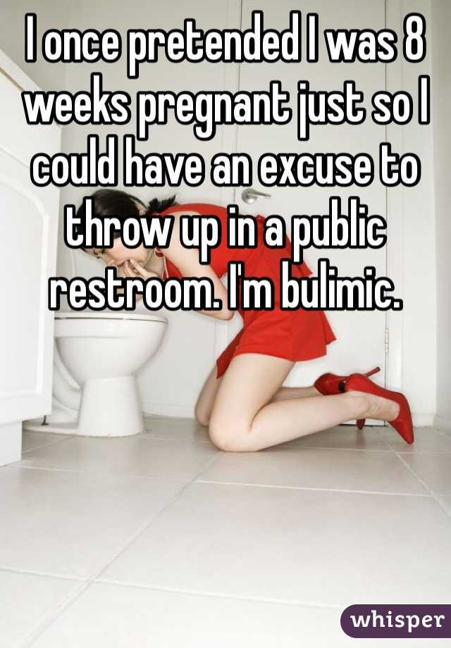 I once pretended I was 8 weeks pregnant just so I could have an excuse to throw up in a public restroom. I'm bulimic.