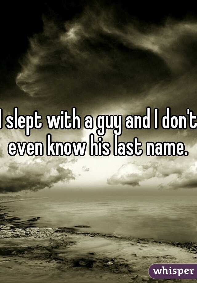 I slept with a guy and I don't even know his last name. 
 