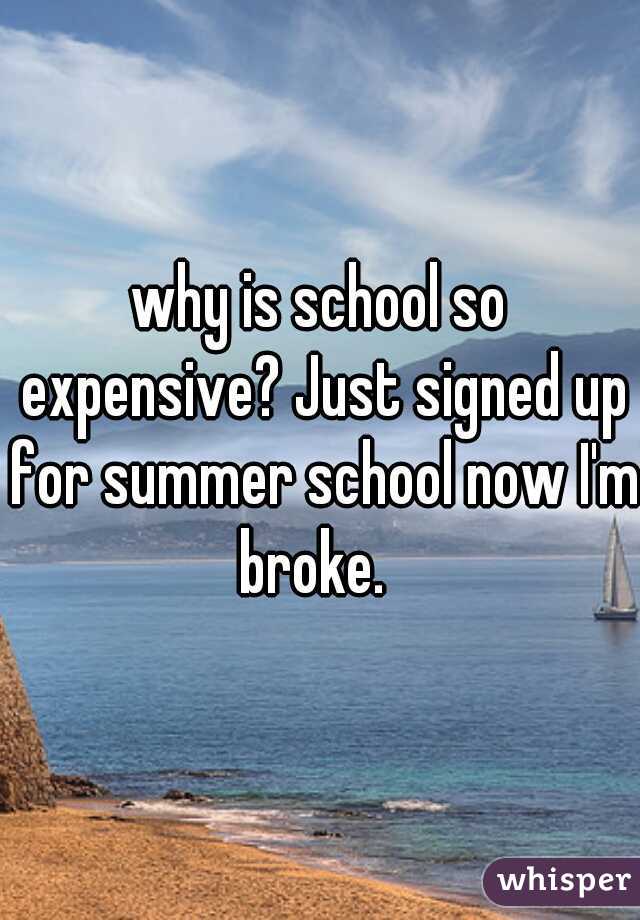 why is school so expensive? Just signed up for summer school now I'm broke.  