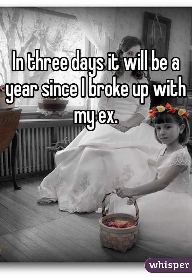 In three days it will be a year since I broke up with my ex. 
